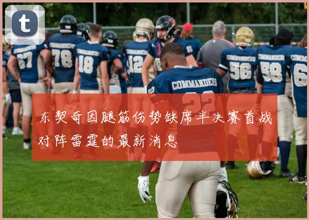 东契奇因腿筋伤势缺席半决赛首战对阵雷霆的最新消息