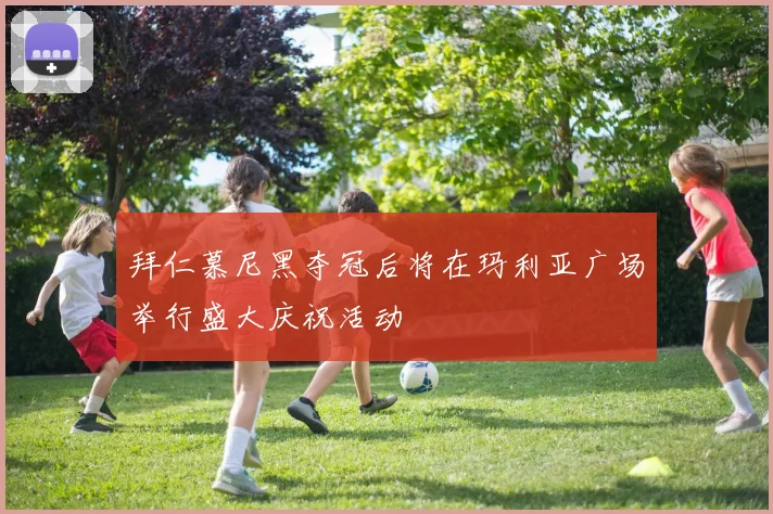 拜仁慕尼黑夺冠后将在玛利亚广场举行盛大庆祝活动