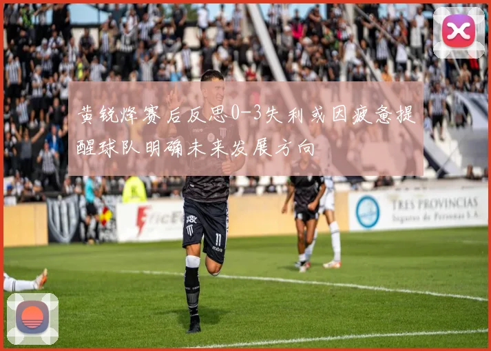 黄锐烽赛后反思0-3失利或因疲惫提醒球队明确未来发展方向