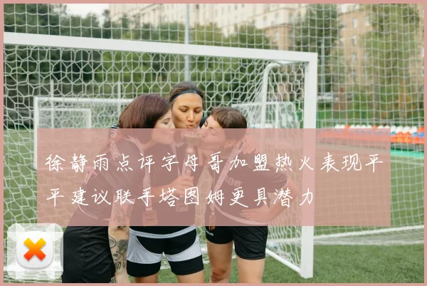 徐静雨点评字母哥加盟热火表现平平建议联手塔图姆更具潜力